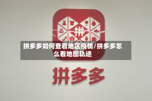 拼多多如何查看地区疫情/拼多多怎么看地图轨迹-第2张图片