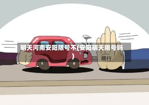 明天河南安阳限号不(安阳明天限号吗)