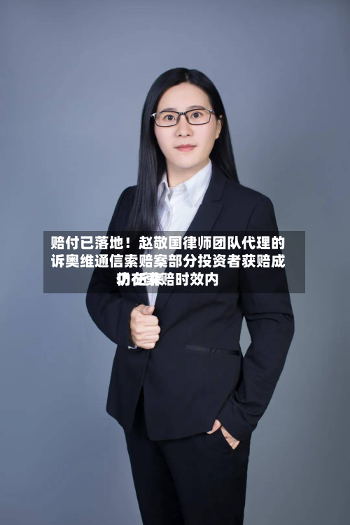 赔付已落地！赵敬国律师团队代理的诉奥维通信索赔案部分投资者获赔成功 近来仍在索赔时效内