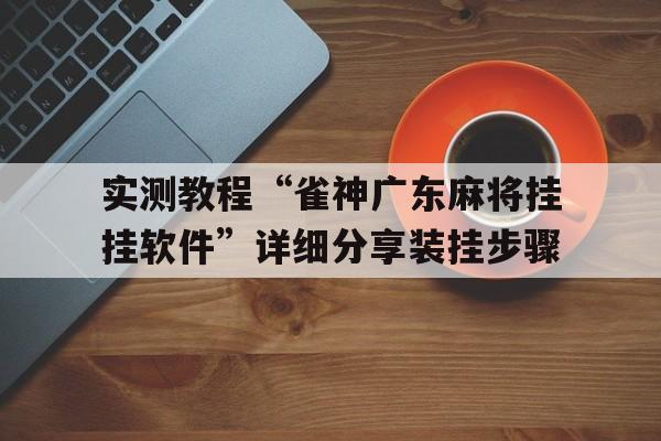 实测教程“雀神广东麻将挂挂软件”详细分享装挂步骤的简单介绍
